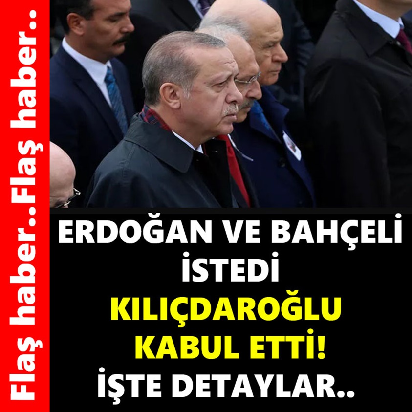 ERDOĞAN VE BAHÇELİ İSTEDİ KILIÇDAROĞLU KABUL ETTİ!