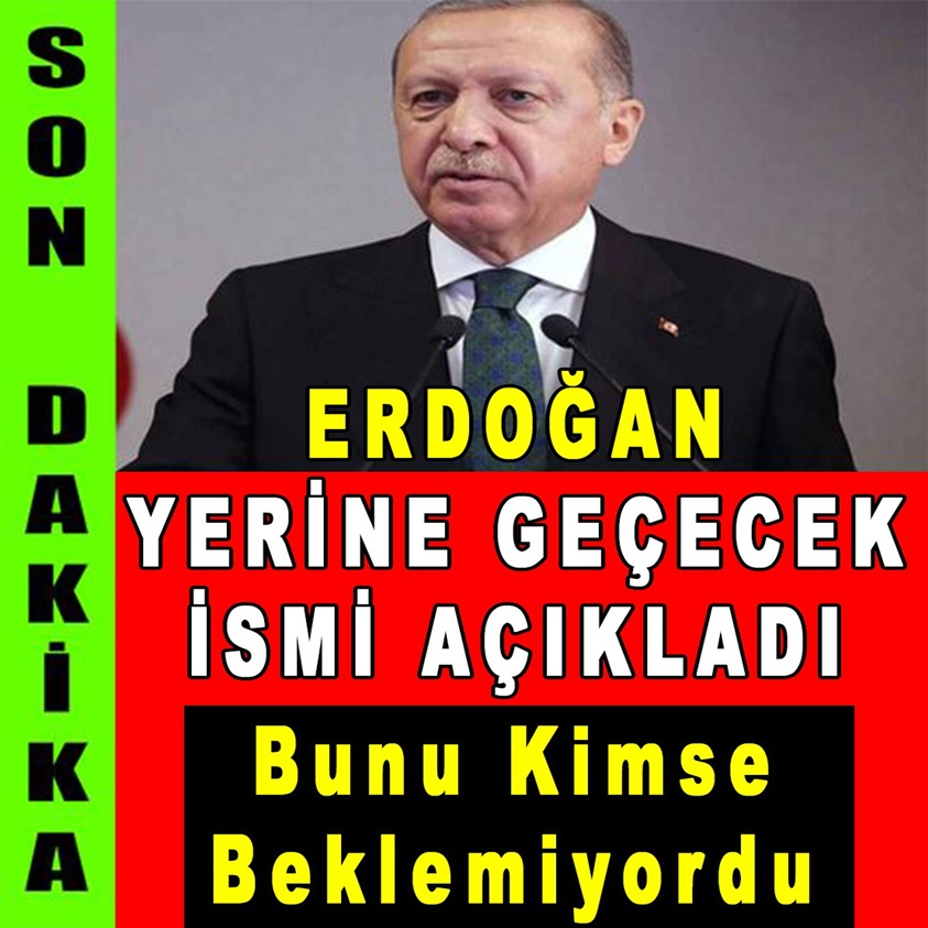 ERDOĞAN YERİNE GEÇECEK İSMİ AÇIKLADI