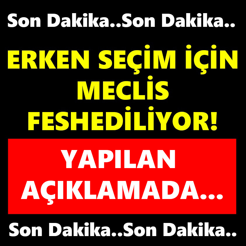 ERKEN SEÇİM İÇİN MECLİS FESHEDİLİYOR YAPILAN AÇIKLAMADA..