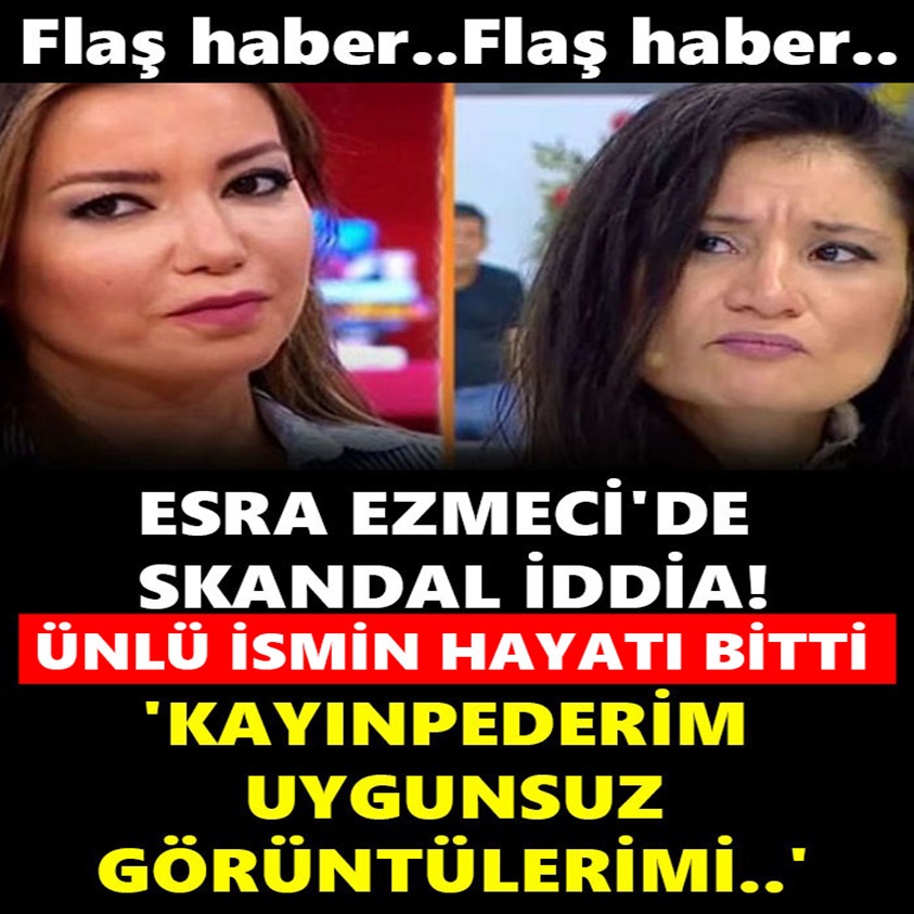 ESRA EZMECİ'DE SKANDAL İDDİA ÜNLÜ İSMİN HAYATI BİTTİ