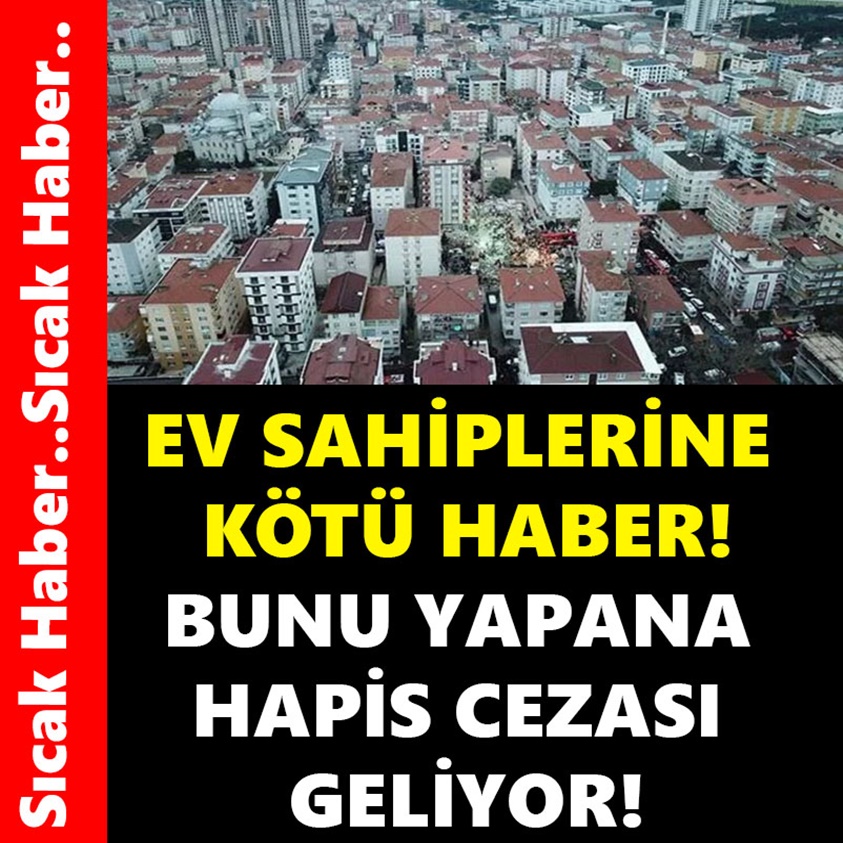 EV SAHİPLERİNE KÖTÜ HABER BUNU YAPANA HAPİS CEZASI GELİYOR