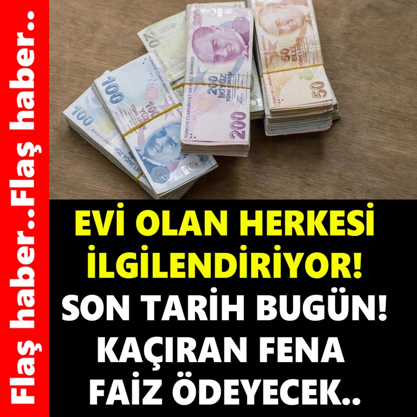 EVİ OLAN HERKESİ İLGİLENDİRİYOR SON TARİH BUGÜN!