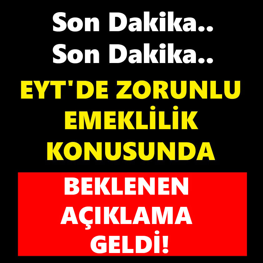 EYT'DE ZORUNLU EMEKLİLİK KONUSUNDA BEKLENEN AÇIKLAMA GELDİ!