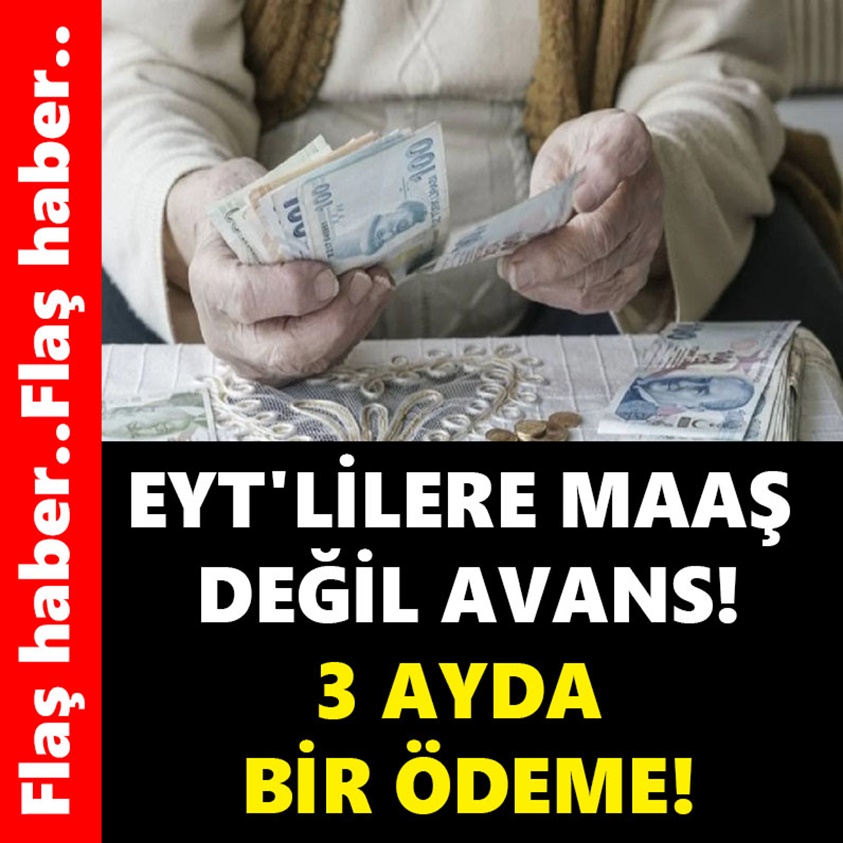 EYT'LİLERE MAAŞ DEĞİL AVANS 3 AYDA BİR ÖDEME