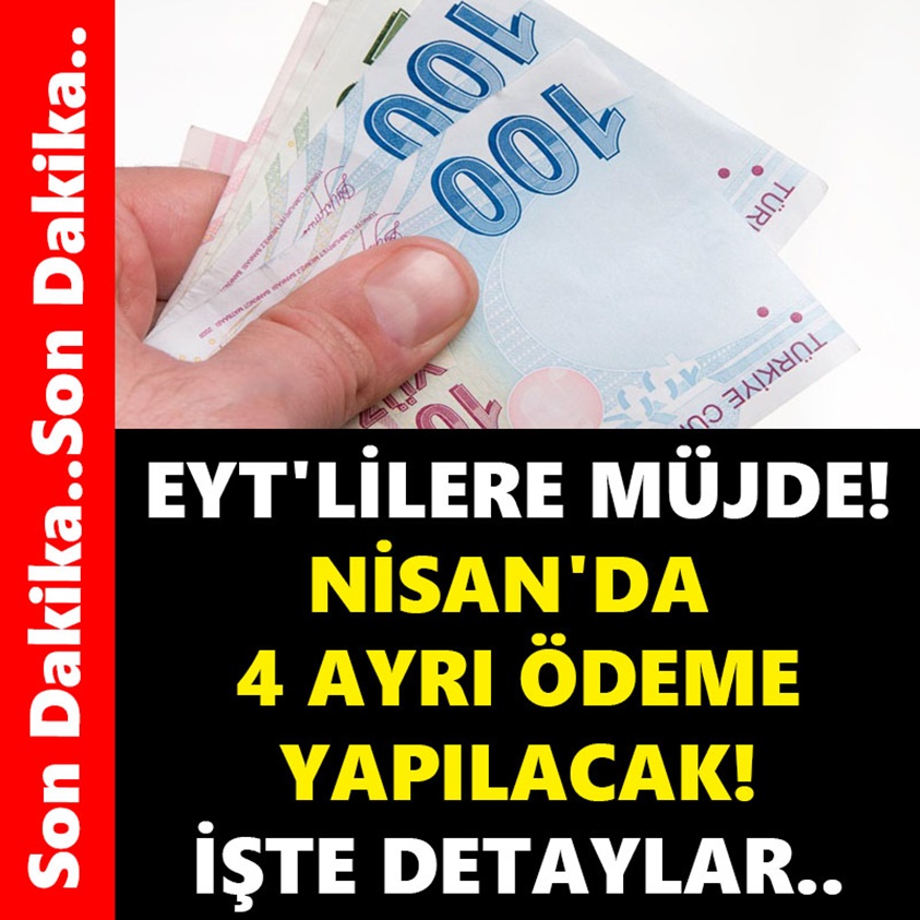 EYT'LİLERE MÜJDE NİSAN'DA 4 AYRI ÖDEME YAPILACAK