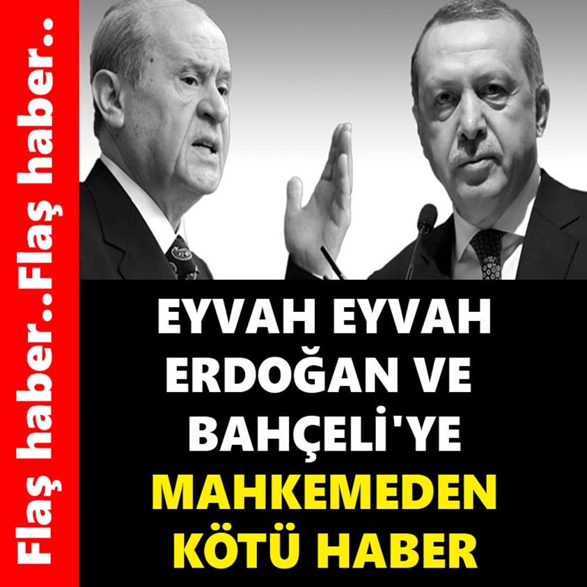 EYVAH EYVAH ERDOĞAN VE BAHÇELİ'YE MAHKEMEDEN KÖTÜ HABER