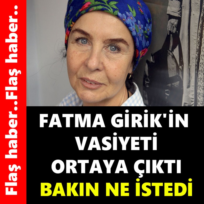 FATMA GİRİK'İN VASİYETİ ORTAYA ÇIKTI BAKIN NE İSTEDİ