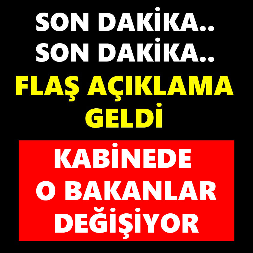 FLAŞ AÇIKLAMA GELDİ KABİNEDE O BAKANLAR DEĞİŞİYOR