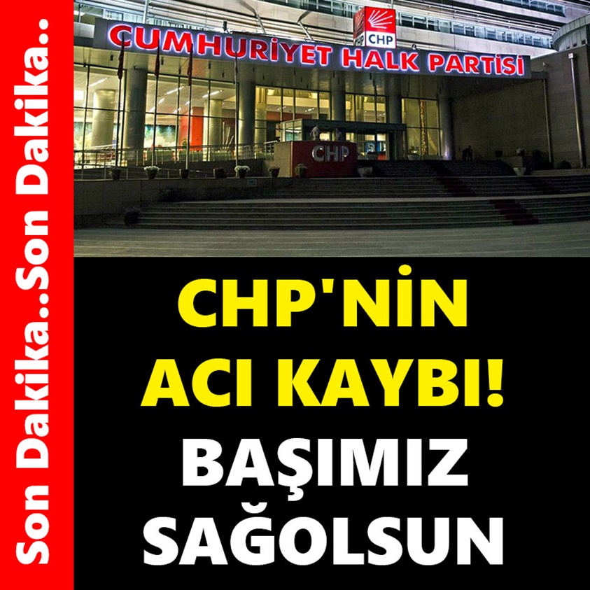 FLAŞ..CHP'NİN ACI KAYBI BAŞIMIZ SAĞOLSUN!