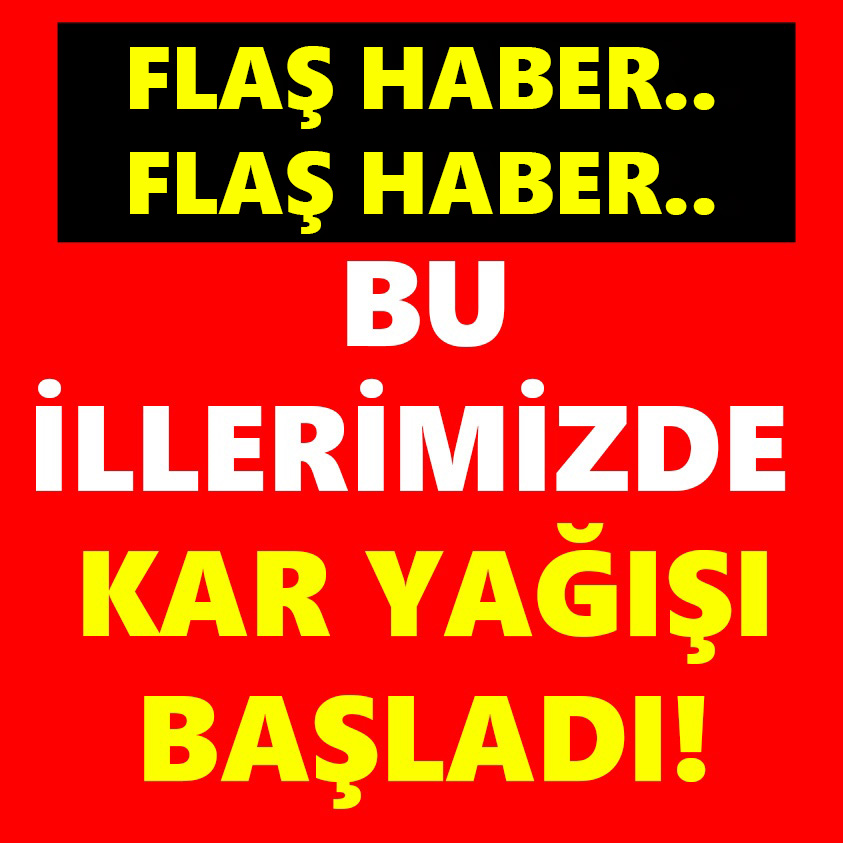 FLAŞ HABER.. BU İLLERİMİZDE KAR YAĞIŞI BAŞLADI!