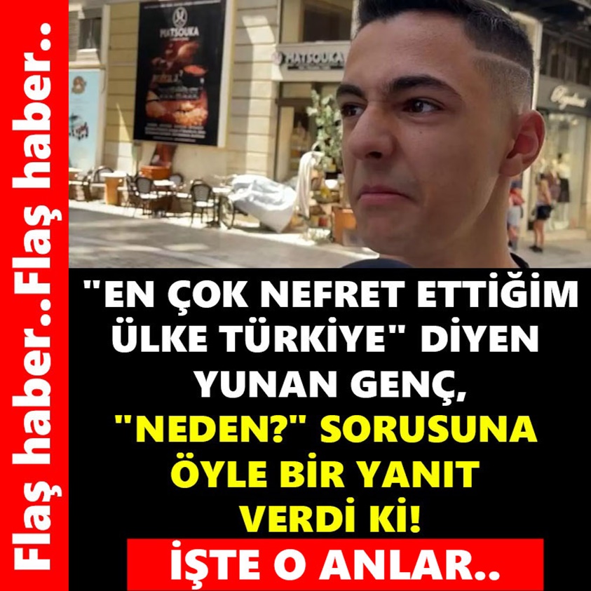 FLAŞ HABER.. EN ÇOK NEFRET ETTİĞİM ÜLKE TÜRKİYE DİYEN YUNAN GENÇ