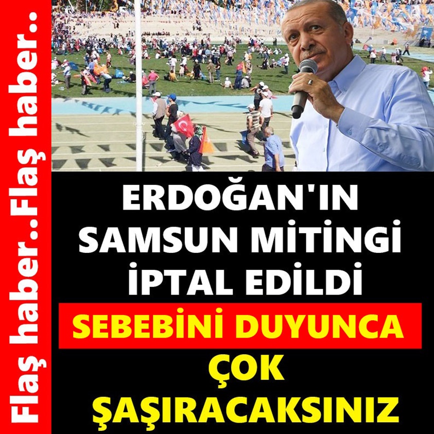 FLAŞ HABER..ERDOĞAN'IN SAMSUN MİTİNGİ İPTAL EDİLDİ 