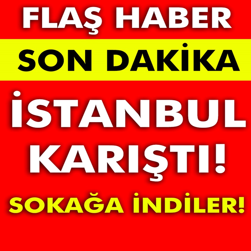 FLAŞ HABER..İSTANBUL KARIŞTI SOKAĞA İNDİLER