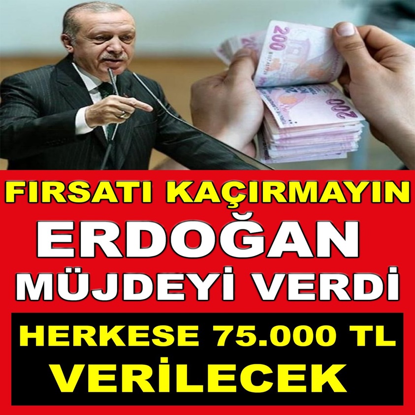 FLAŞ HABER..KAÇIRMAYIN ERDOĞAN MÜJDEYİ VERDİ HERKESE 75000 TL VERİLECEK!