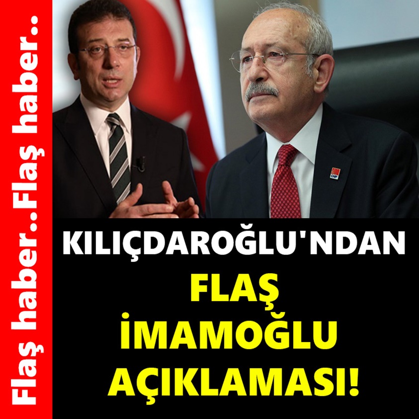 FLAŞ HABER..KILIÇDAROĞLU'NDAN FLAŞ İMAMOĞLU AÇIKLAMASI!