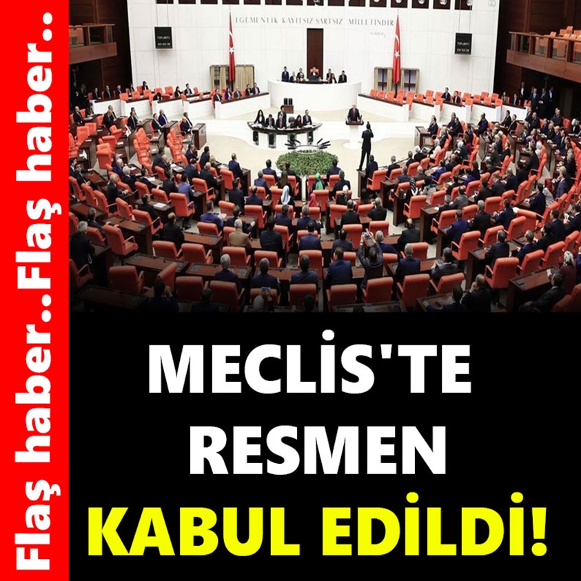 FLAŞ HABER.. MECLİS'TE RESMEN KABUL EDİLDİ!