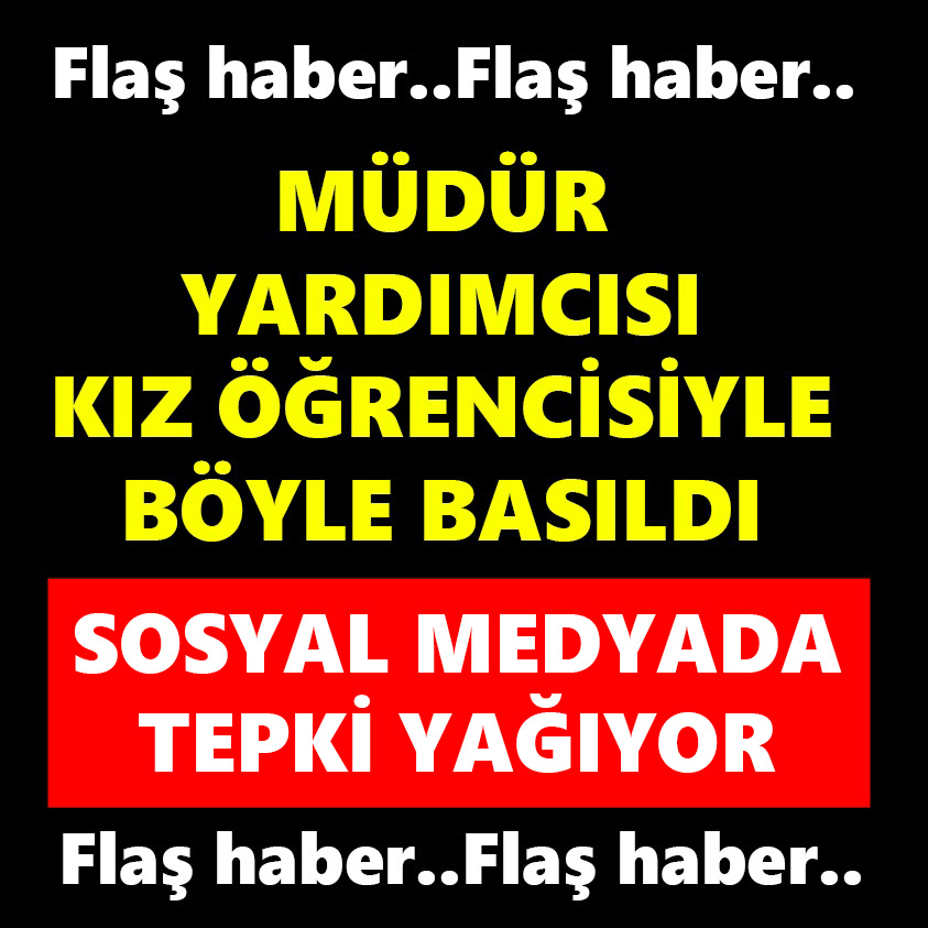 FLAŞ HABER..MÜDÜR YARDIMCISI KIZ ÖĞRENCİSİYLE BÖYLE BASILDI 