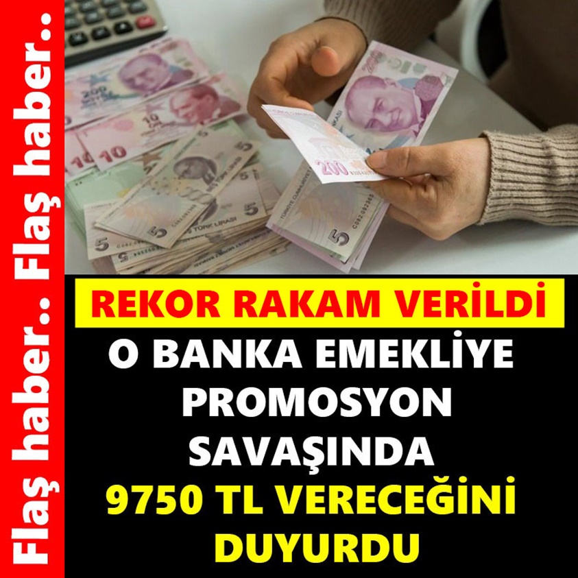 FLAŞ HABER.. O BANKA EMEKLİYE PROMOSYON SAVAŞINDA 9750 TL VERECEĞİNİ DUYURDU