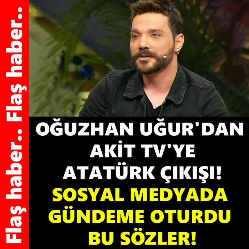 FLAŞ HABER.. OĞUZHAN UĞUR'DAN AKİT TV'YE ATATÜRK ÇIKIŞI!