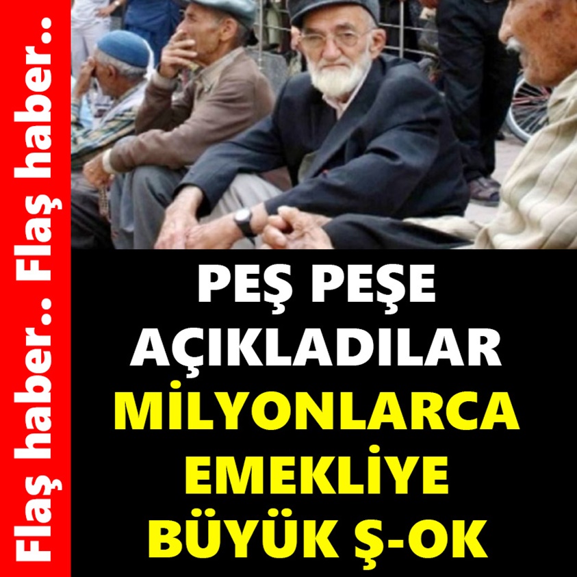 FLAŞ HABER..PEŞ PEŞE AÇIKLADILAR MİLYONLARCA EMEKLİYE BÜYÜK Ş-OK