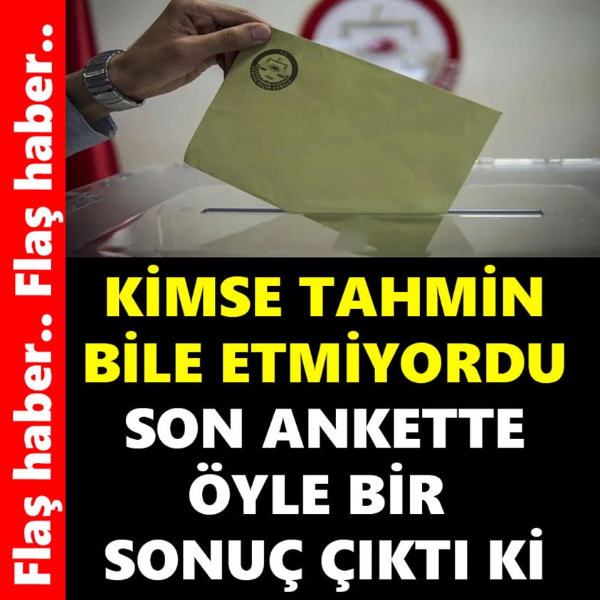 FLAŞ HABER.. SON ANKETTE ÖYLE BİR SONUÇ ÇIKTI Kİ