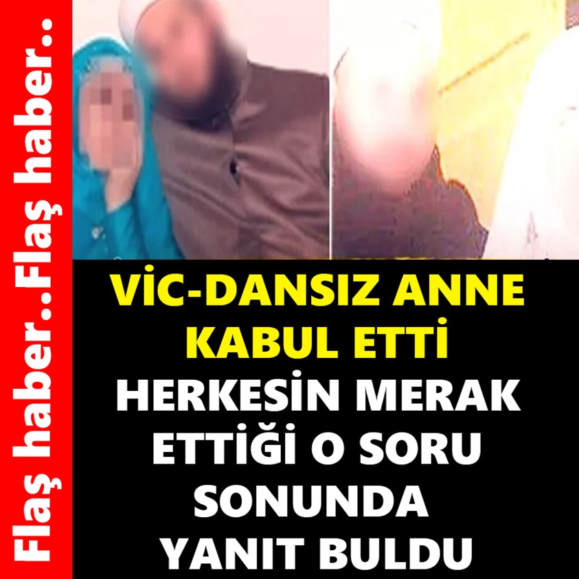 FLAŞ HABER.. VİC-DANSIZ ANNE KABUL ETTİ 