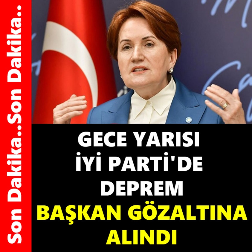 GECE YARISI İYİ PARTİ'DE DEPREM BAŞKAN GÖZALTINA ALINDI!