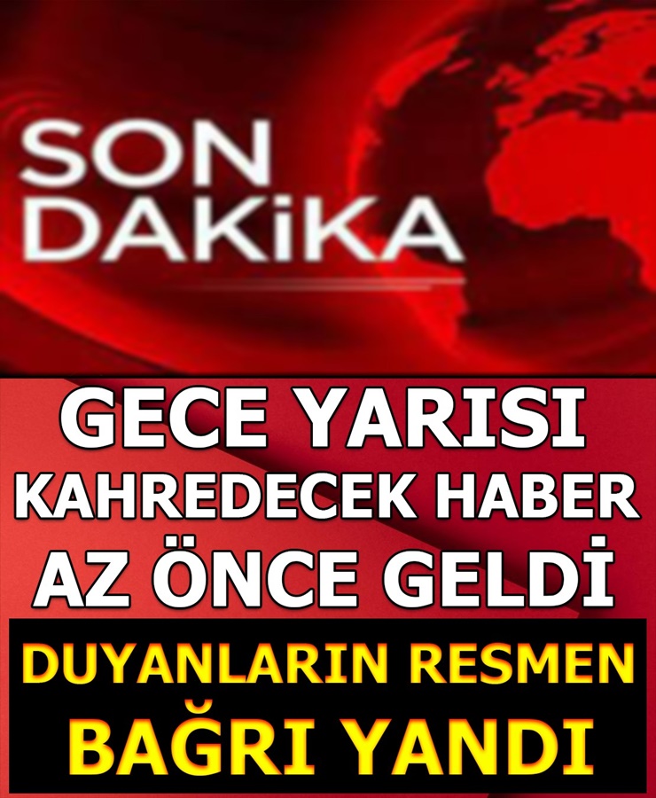 Gece Yarısı Kahredecek Haber Az Önce Geldi Duyanların Resmen Bağrı Yandı