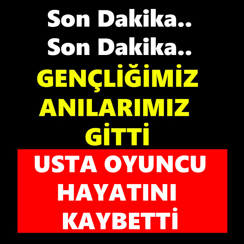 GENÇLİĞİMİZ ANILARIMIZI GİTTİ USTA OYUNCU HAYATINI KAYBETTİ