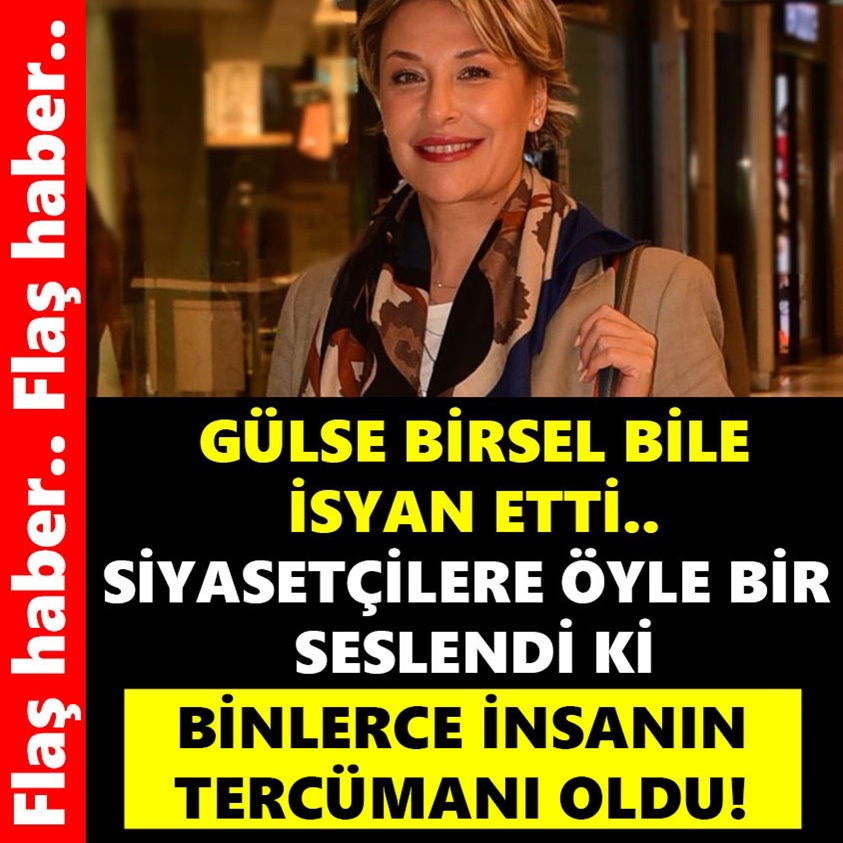 GÜLSE BİRSEL BİLE İSYAN ETTİ SİYASETÇİLERE ÖYLE BİR SESLENDİ Kİ