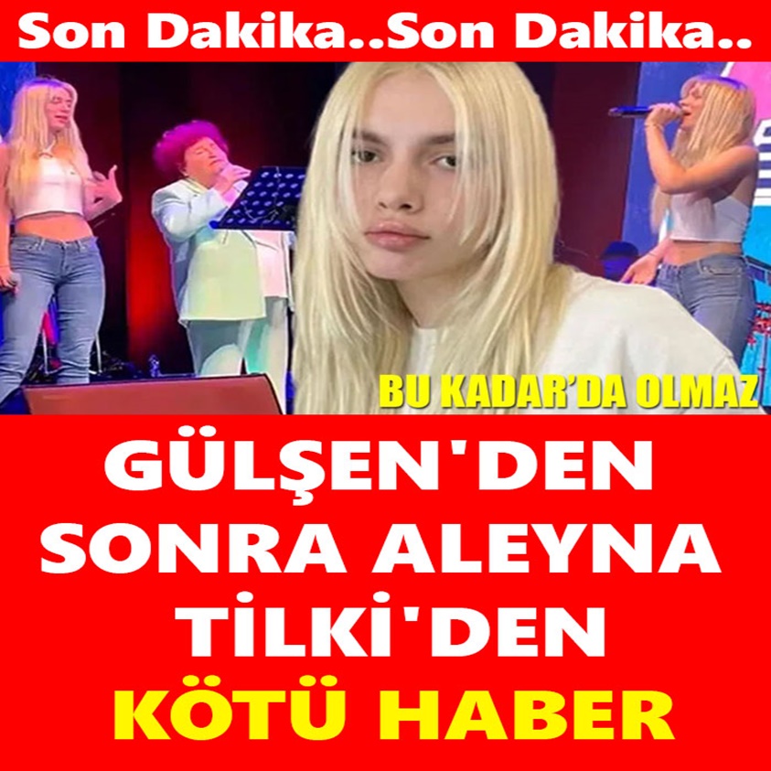 GÜLŞEN'DEN SONRA ALEYNA TİLKİ'DEN KÖTÜ HABER