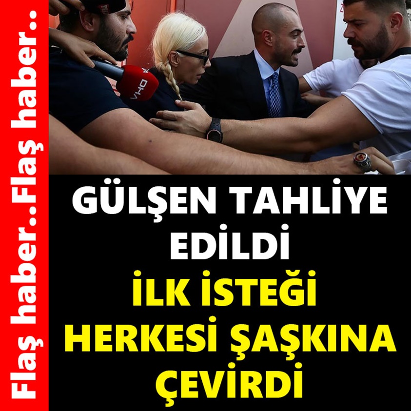 GÜLŞEN TAHLİYE EDİLDİ İLK İSTEĞİ HERKESİ ŞAŞKINA ÇEVİRDİ