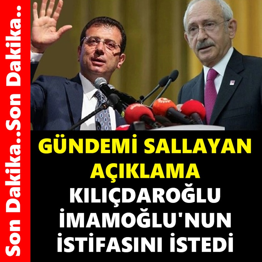 GÜNDEMİ SALLAYAN AÇIKLAMA KILIÇDAROĞLU İMAMOĞLU'NUN İSTİFASINI İSTEDİ