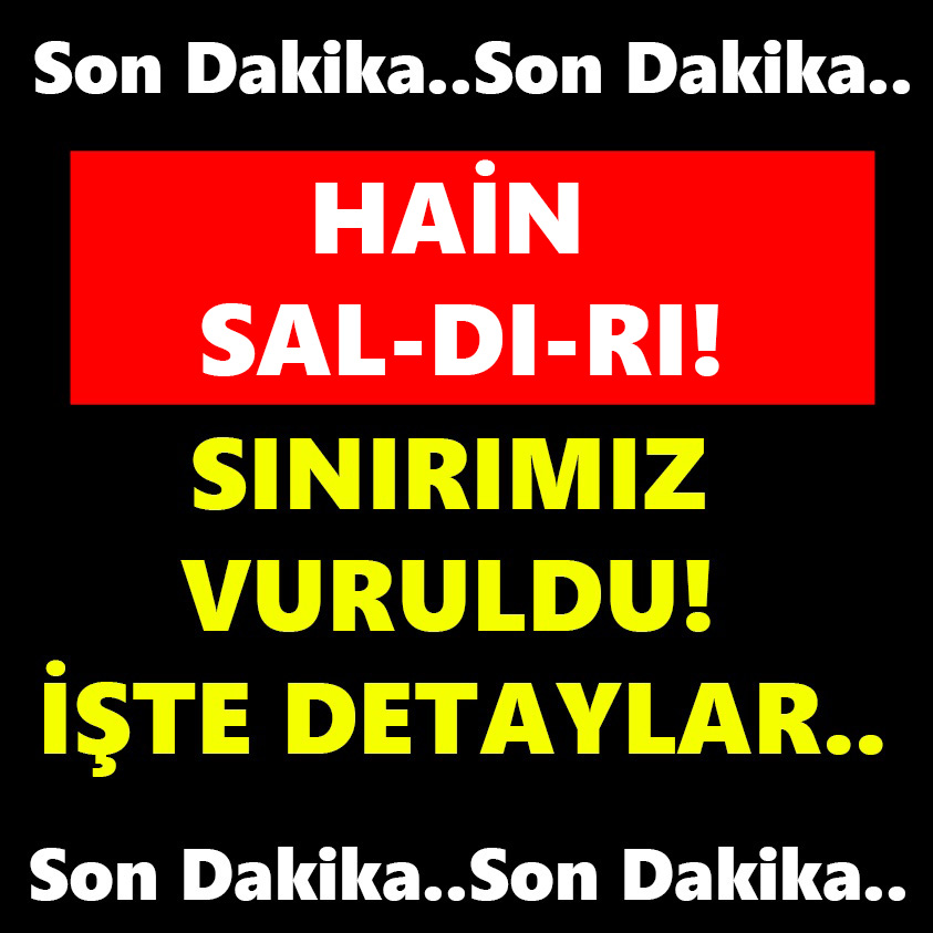 HAİN SA-DI-RI! SINIRIMIZ VURULDU İŞTE DETAYLAR!