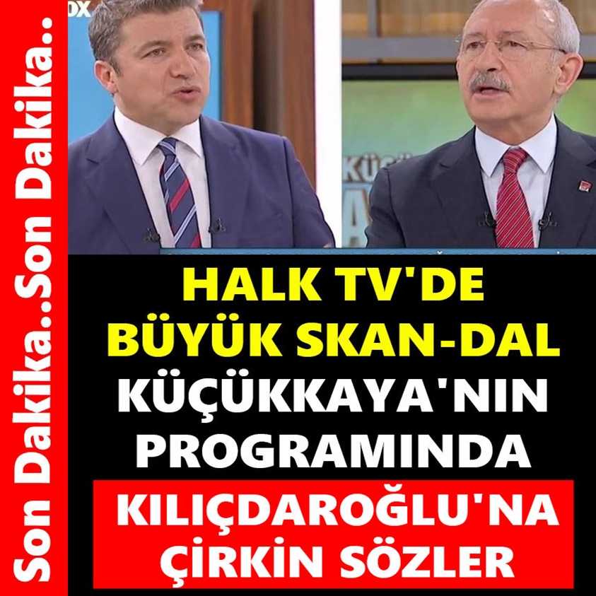 HALK TV'DE BÜYÜK SKAN-DAL KÜÇÜKKAYA'NIN PROGRAMINDA KILIÇDAROĞLU'NA ÇİRKİN SÖZLER