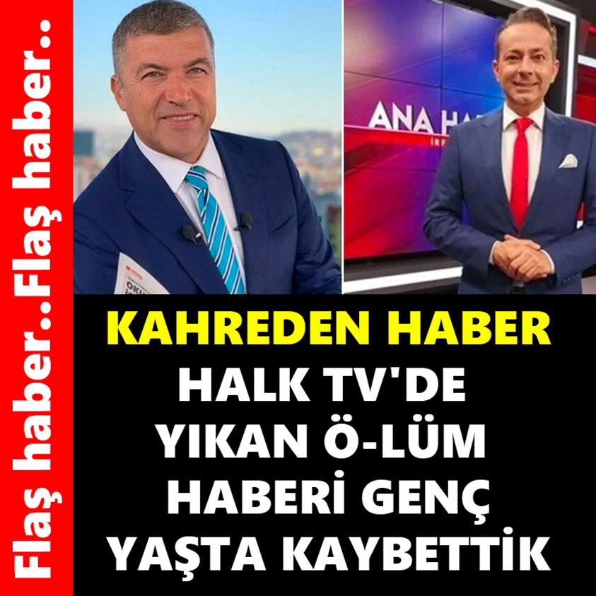 HALK TV'DE YIKAN ÖLÜM HABERİ GENÇ YAŞTA KAYBETTİK