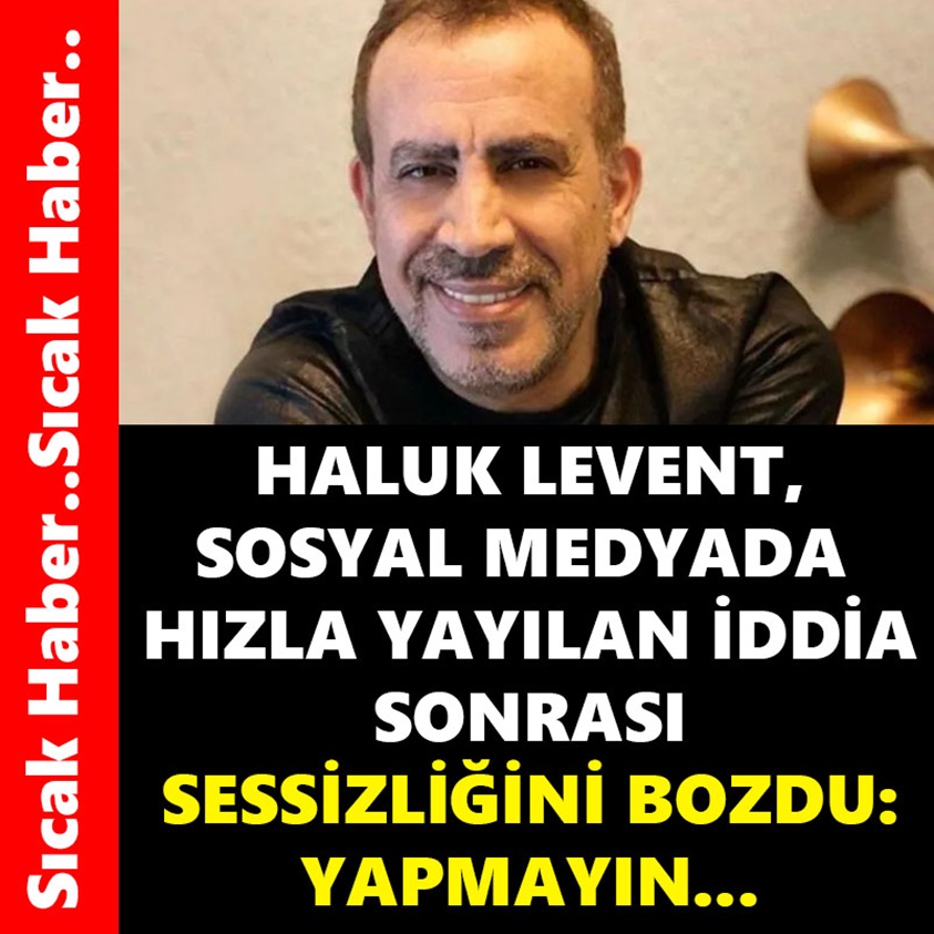 HALUK LEVENT SOSYAL MEDYADA HIZLA YAYILAN İDDİA SONRASI SESSİZLİĞİNİ BOZDU