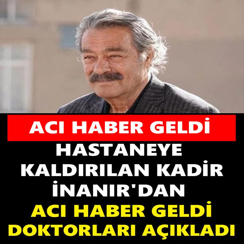 HASTANEYE KALDIRILAN KADİR İNANIR'DAN ACI HABER GELDİ