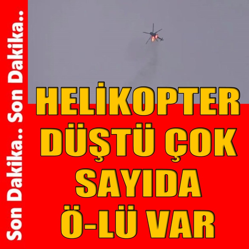 HELİKOPTER DÜŞTÜ ÇOK SAYIDA Ö-LÜ VAR