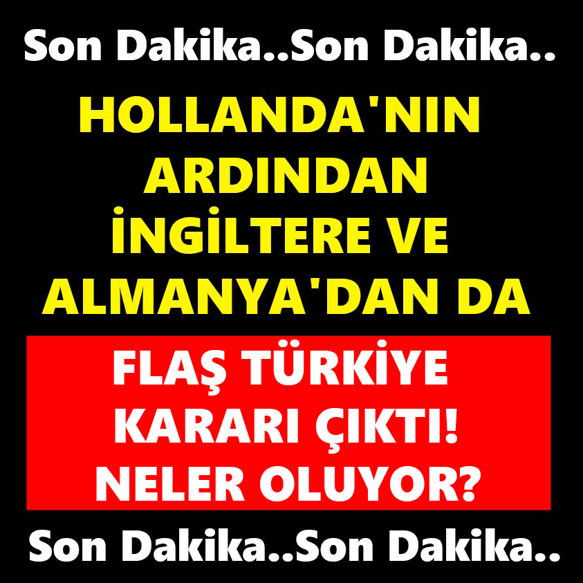 HOLLANDA'NIN ARDINDAN İNGİLTERE VE ALMANYA'DAN DA FLAŞ TÜRKİYE KARARI ÇIKTI!