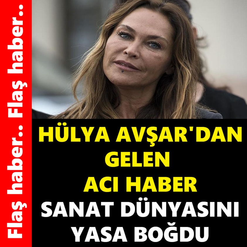 HÜLYA AVŞAR'DAN GELEN ACI HABER SANAT DÜNYASINI YASA BOĞDU