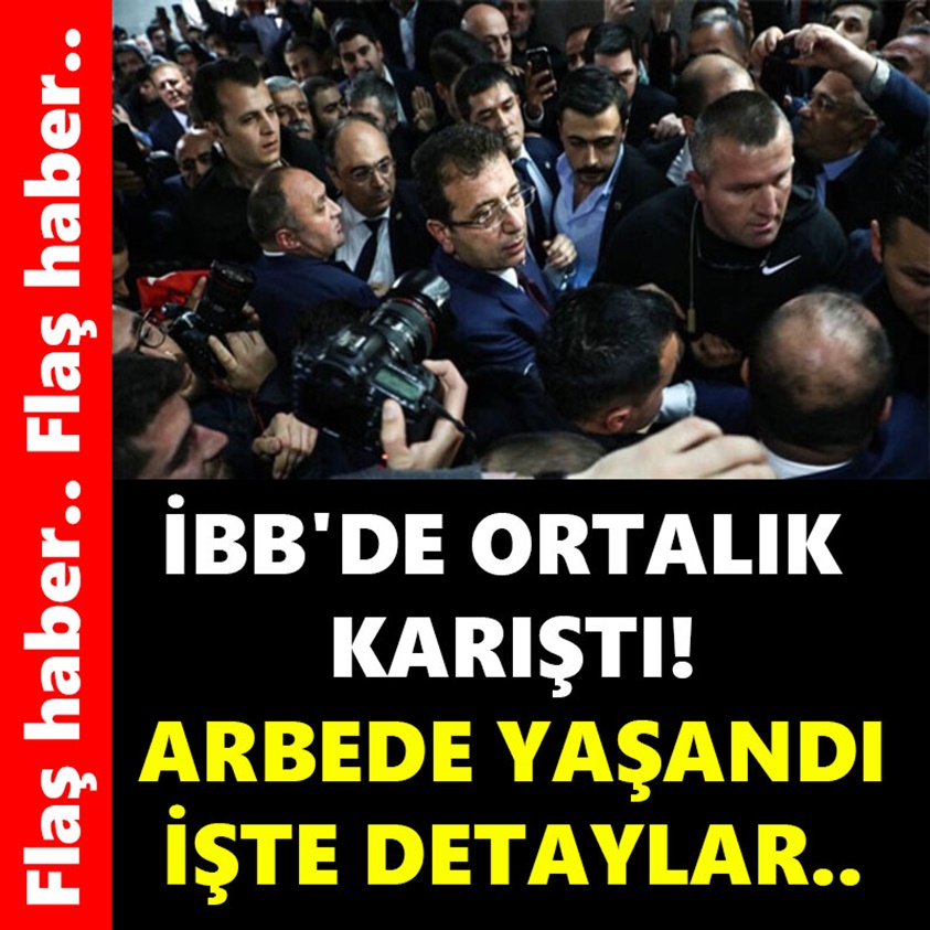 İBB'DE ORTALIK KARIŞTI! ARBEDE YAŞANDI İŞTE DETAYLAR