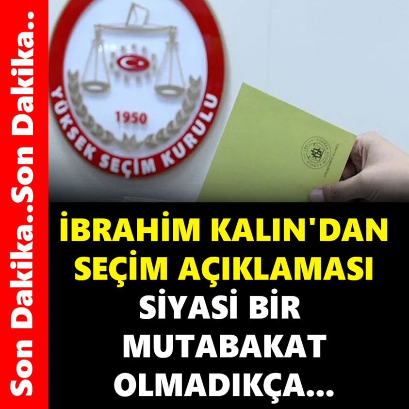 İBRAHİM KALIN'DAN SEÇİM AÇIKLAMASI SİYASİ BİR MUTABAKAT OLMADIKÇA..