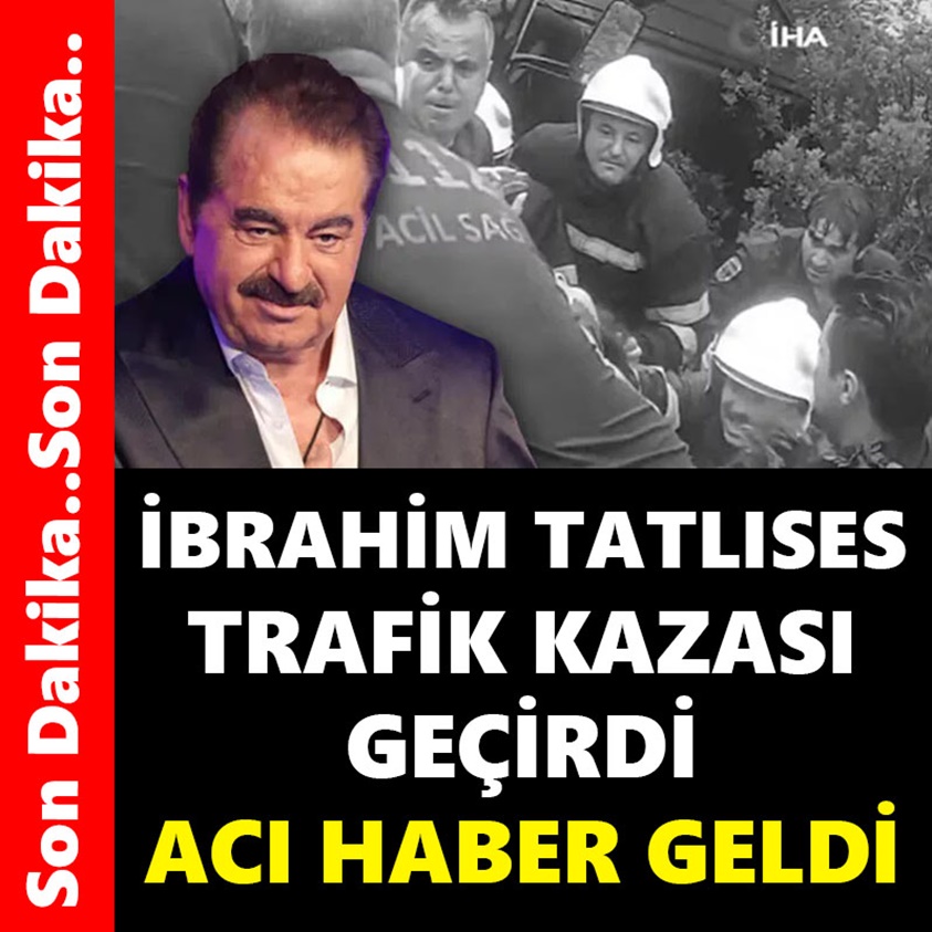 İBRAHİM TATLISES TRAFİK KAZASI GEÇİRDİ ACI HABER GELDİ