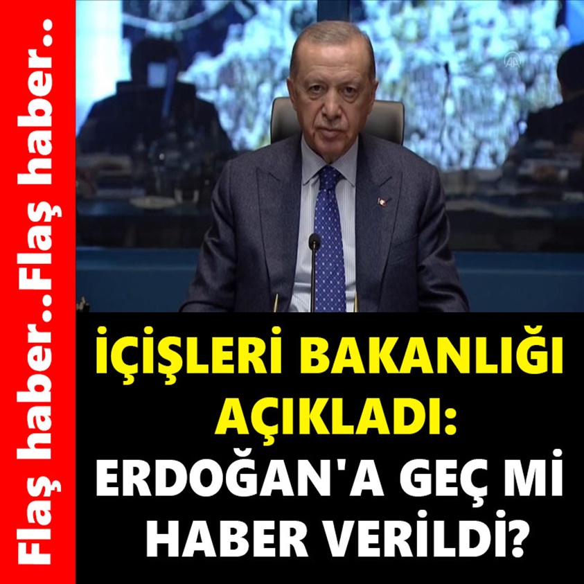 İÇİŞLERİ BAKANLIĞI AÇIKLADI ERDOĞAN'A GEÇ Mİ HABER VERİLDİ?