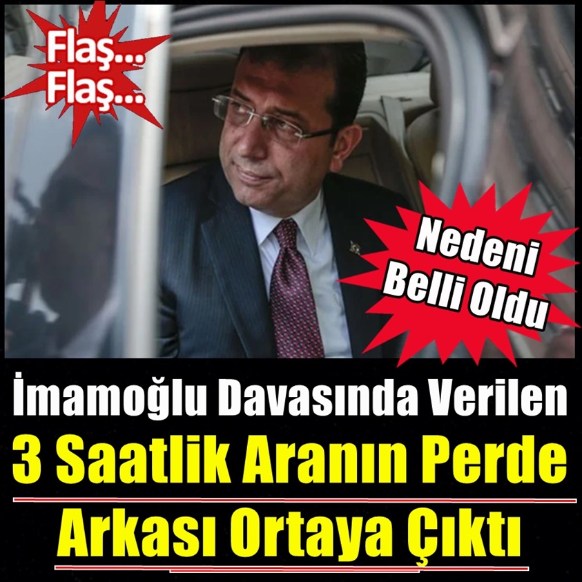 İMAMOĞLU DAVASINDA VERİLEN 3 SAATLİK ARANIN PERDE ARKASI ORTAYA ÇIKTI