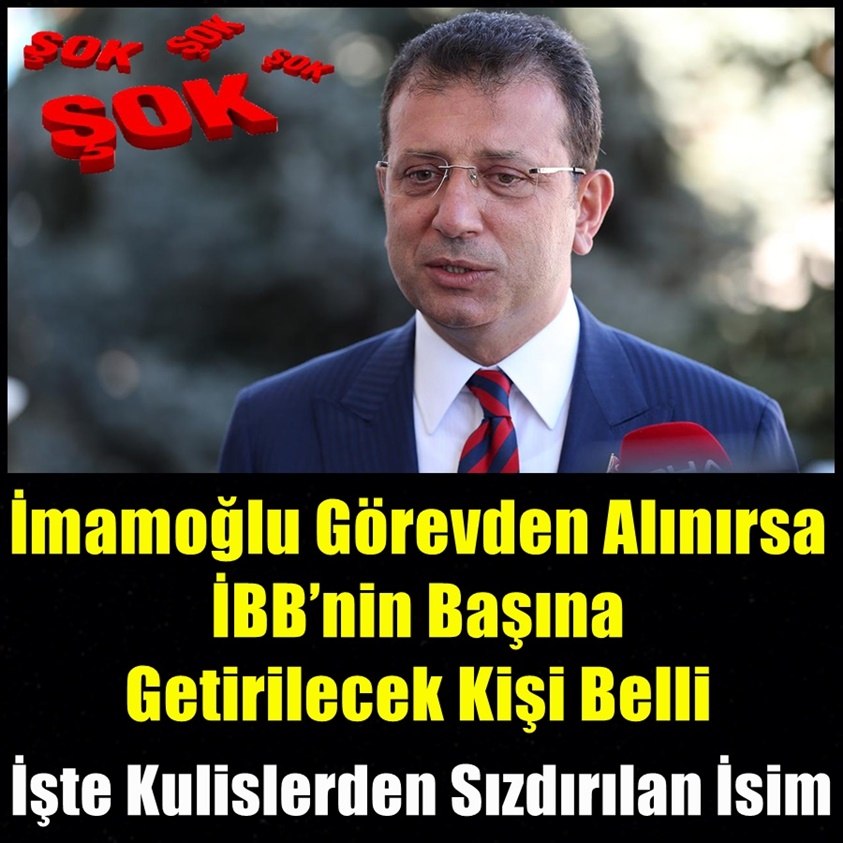 İMAMOĞLU GÖREVDEN ALINIRSA İBB'NİN BAŞINA GETİRİLECEK KİŞİ BELLİ