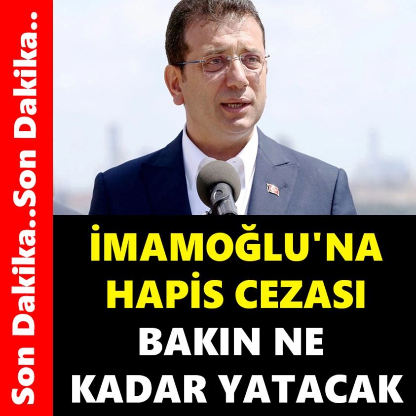 İMAMOĞLU'NA HAPİS CEZASI BAKIN NE KADAR YATACAK 