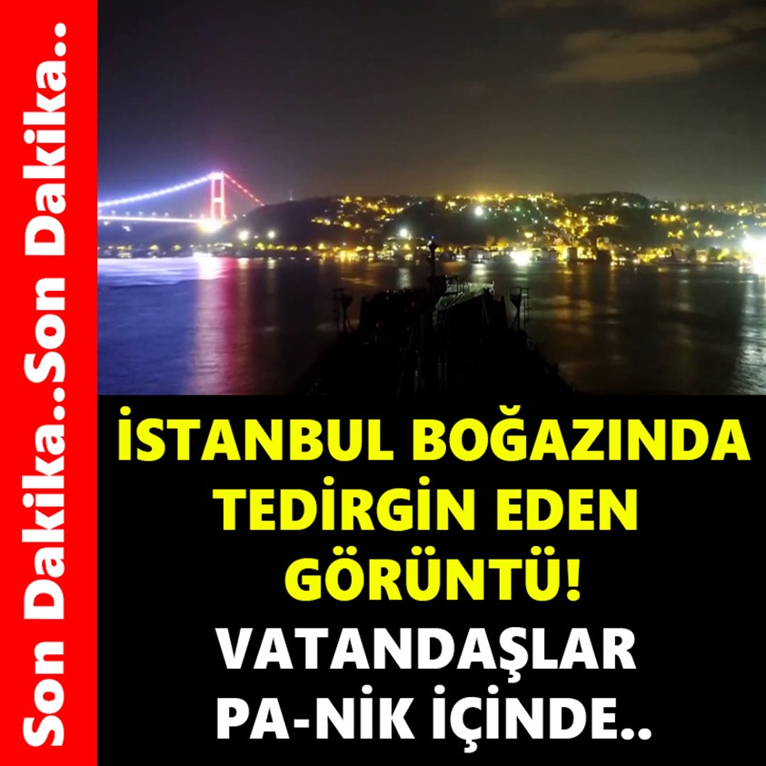 İSTANBUL BOĞAZINDA TEDİRGİN EDEN GÖRÜNTÜ!