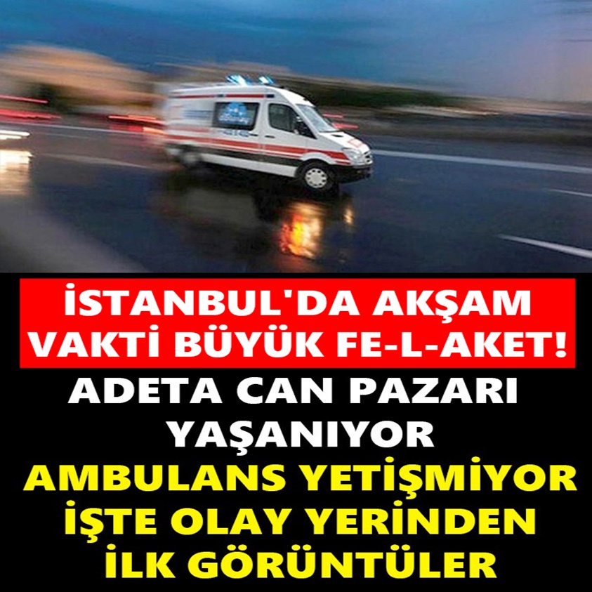 İSTANBUL'DA AKŞAM VAKTİ BÜYÜK FELAKET